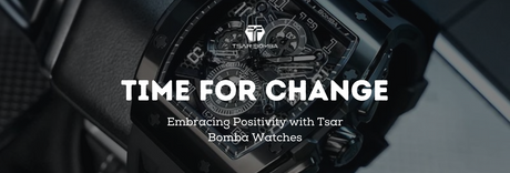 Time for Change: Embracing Positivity with Tsar Bomba Watches