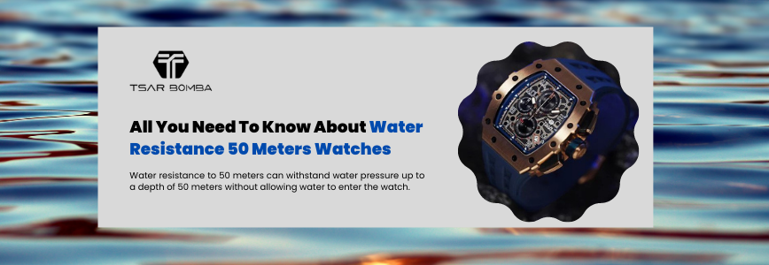Here’s All You Need To Know About Water Resistance 50 Meters Watches